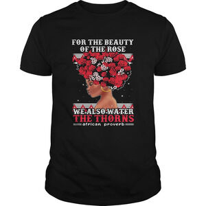 For The Beauty Of The Rose We Also Water The Thorns African Proverb Shirt